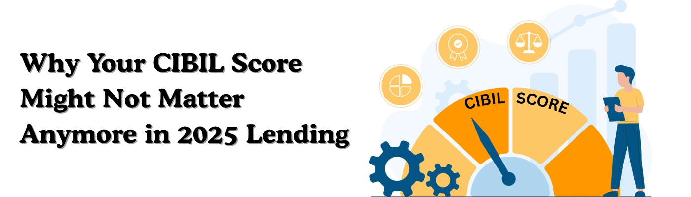 Why Your CIBIL Score Might Not Matter Anymore in 2025 Lending